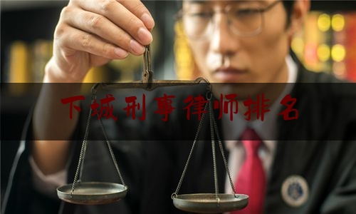 下城刑事律师排名(杭州刑事律师推荐)