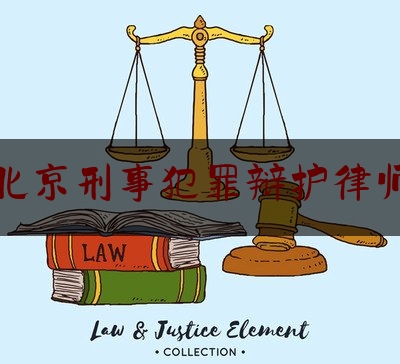 北京刑事犯罪辩护律师（北京刑事犯罪辩护律师名单）