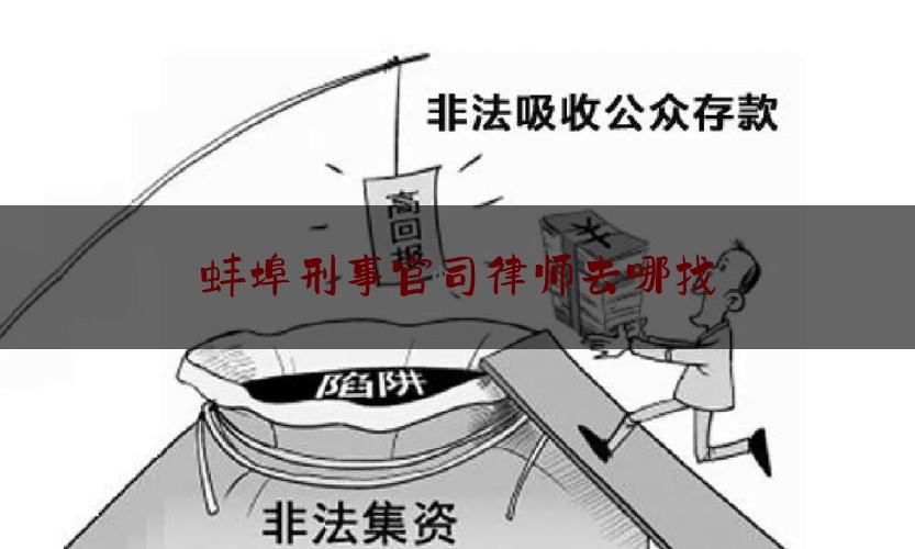 蚌埠刑事官司律师去哪找（蚌埠律师排名）