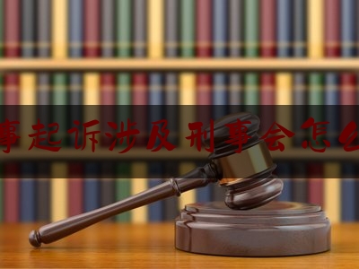 民事起诉涉及刑事会怎么样