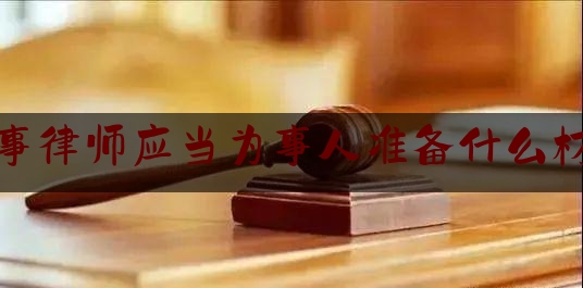 刑事律师应当为事人准备什么材料（刑事案件律师的办案程序）