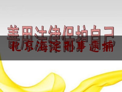 北京海淀刑事逮捕（北京金准基因科技有限责任公司）