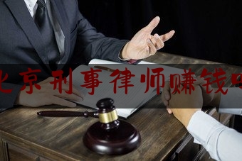 北京刑事律师赚钱吗（北京刑事律师赚钱吗多少钱）