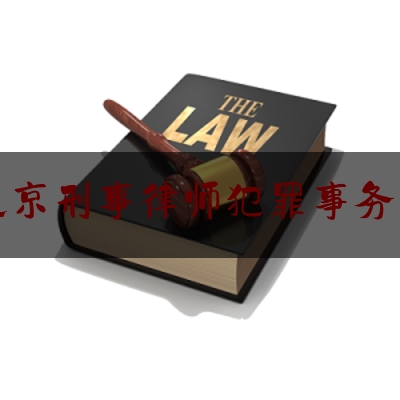 北京刑事律师犯罪事务所（咨询北京刑事律师所）