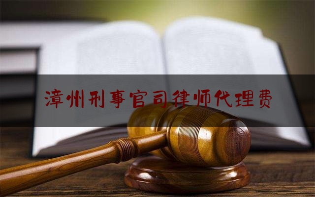 漳州刑事官司律师代理费（刑事案件律师代理费收取标准2020年）