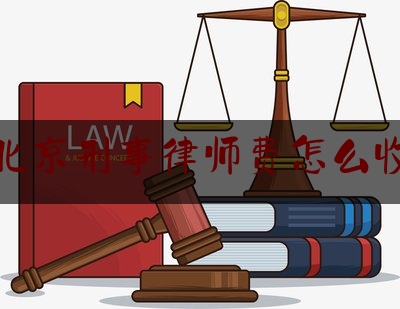 北京刑事律师费怎么收（北京刑事案件律师费用收取标准）
