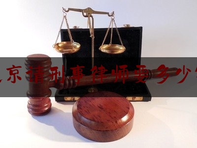 北京请刑事律师要多少钱（北京刑事律师费多少钱）