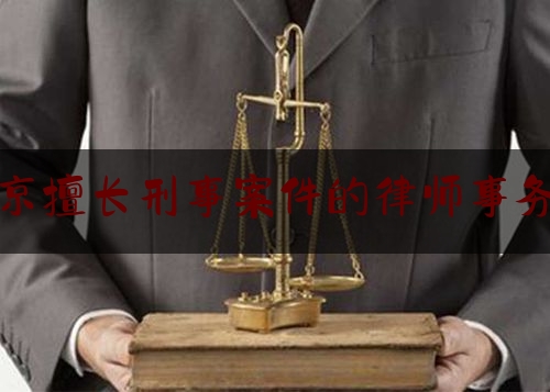 北京擅长刑事案件的律师事务所（北京最有名的刑事案件律师事务所）