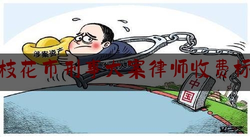 [阅读]秘闻消息:攀枝花市刑事大案律师收费标准,关于开展刑事案件律师辩护全覆盖试点工作