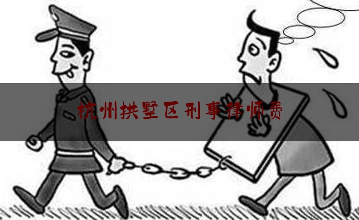 杭州拱墅区刑事律师费（杭州刑事律师咨询电话）