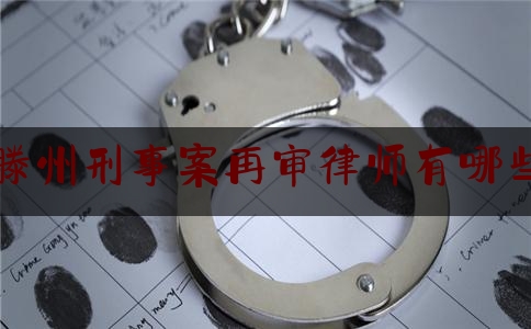 滕州刑事案再审律师有哪些（山东滕州律师排行名单）