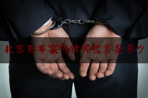 北京刑事案件律师收费是多少（北京刑事案件律师一般多少）
