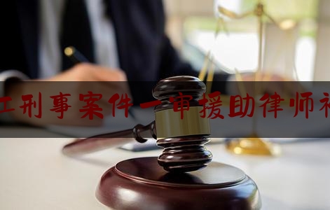浙江刑事案件一审援助律师补贴（法援律师办案补贴）
