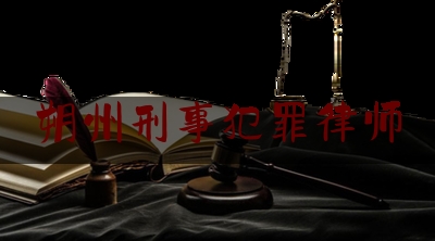 24小时专业讯息:朔州刑事犯罪律师,辩护刑事律师网