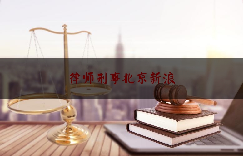律师刑事北京新浪（北京律师刑事网）
