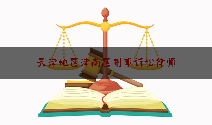 天津地区津南区刑事诉讼律师（天津刑事律师电话号码）