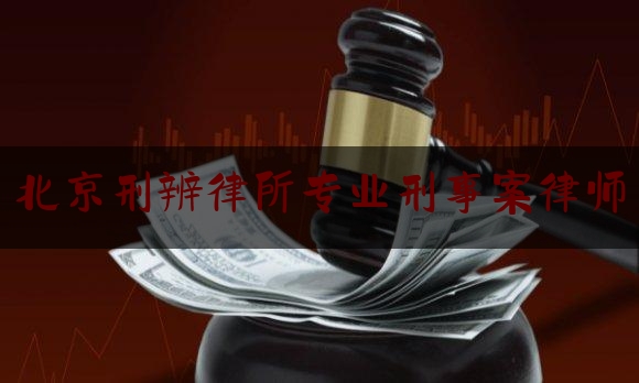 北京刑辨律所专业刑事案律师（北京刑事辩护律师网站）