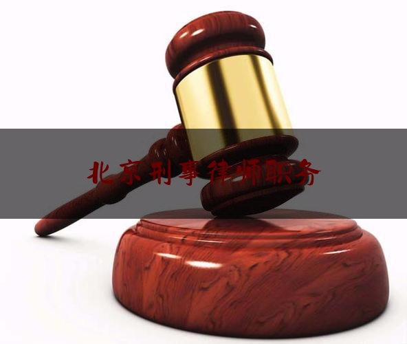 北京刑事律师职务（北京律师事务所刑事责任）