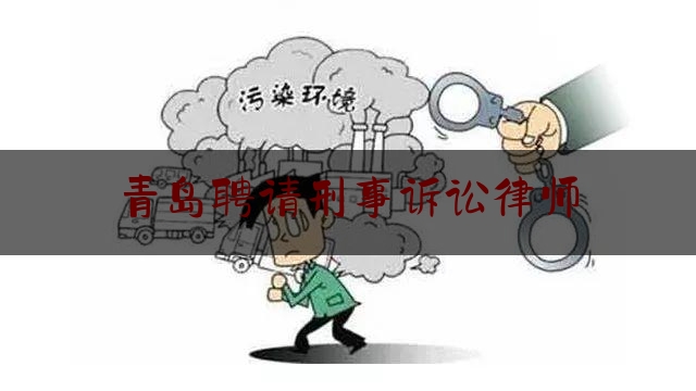 青岛聘请刑事诉讼律师（青岛刑事律师收费标准）