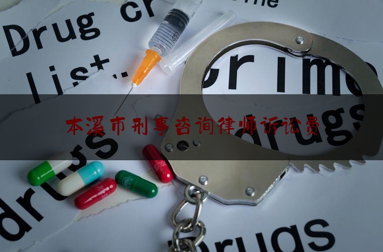 本溪市刑事咨询律师诉讼费（刑事诉讼案件律师收费标准）