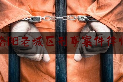 洛阳老城区刑事案件律师（洛阳专业刑事案件律师事务所）