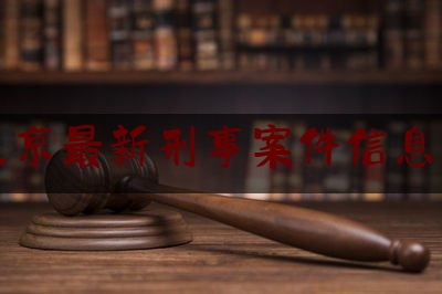 北京最新刑事案件***息网（北京刑事案件排名前十）