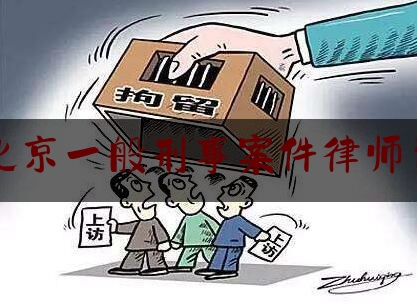 北京一般刑事案件律师费（北京刑事案件律师费上限）