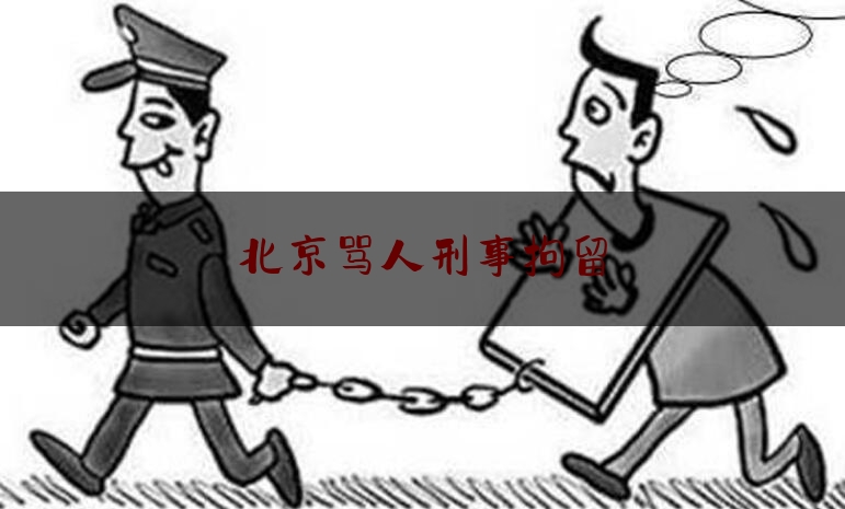 北京骂人刑事拘留（骂北京犯法吗）