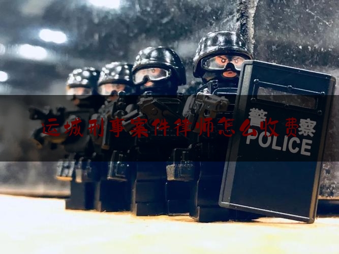 运城刑事案件律师怎么收费（运城刑事律师事务所排名榜）