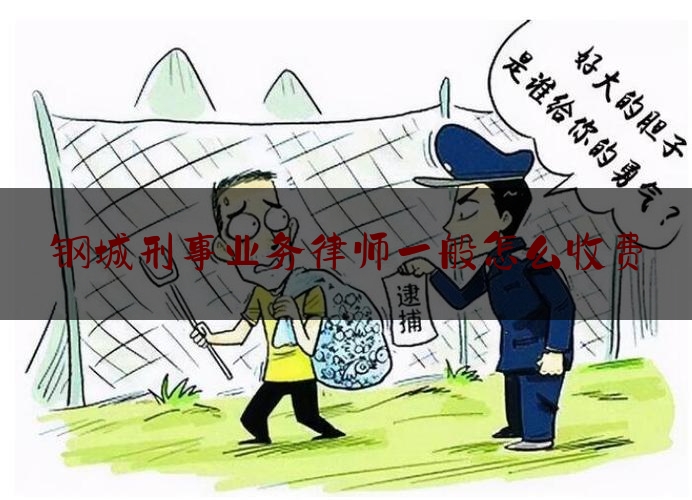 权威资深发布:钢城刑事业务律师一般怎么收费,华中地产排名