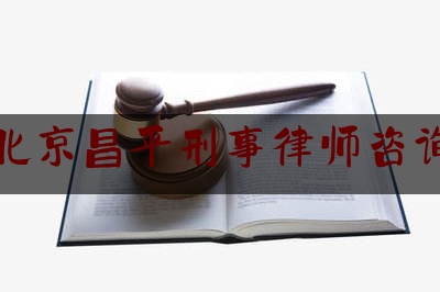 北京昌平刑事律师咨询（昌平刑事律师所咨询）