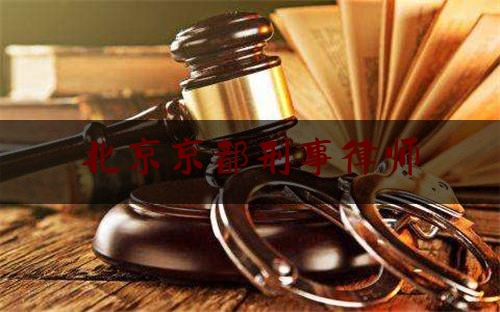 北京京都刑事律师（北京京都律师事务所刑事辩护）