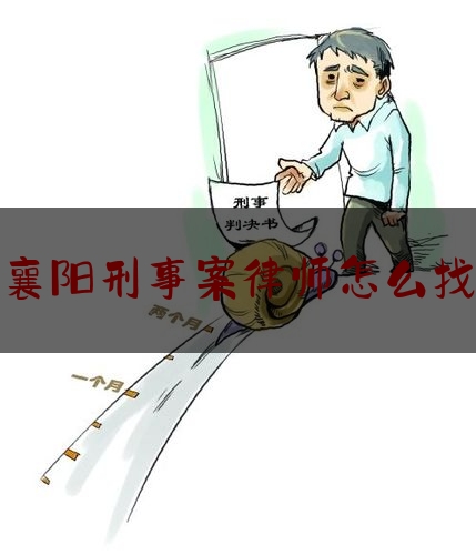 襄阳刑事案律师怎么找（襄阳刑事律师事务所排名）