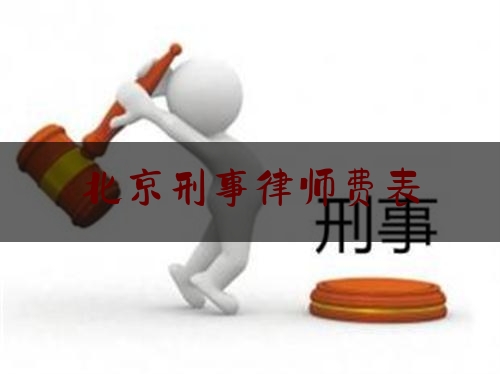 北京刑事律师费表（刑事律师收费标准北京）