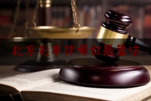北京刑事律师谁最靠谱（北京刑事律师律师网）