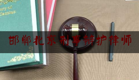 邯郸北京刑事辩护律师（邯郸市刑事案件最好的律师在什么地方）