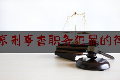 北京刑事杳职务犯罪的律师（北京刑事犯罪律师刑事犯罪律师）
