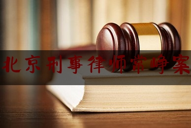 北京刑事律师常峥案（北京著名刑事律师简介）