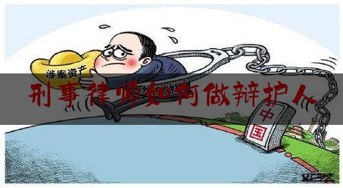 刑事律师如何做辩护人（律师刑事辩护的基本要求）