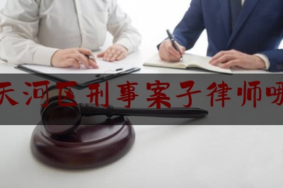 科普了一下广州天河区刑事案子律师哪里找,广州刑事辩护律师排名