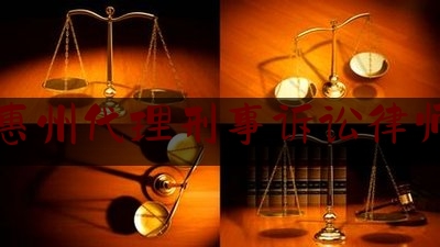 广东惠州代理刑事诉讼律师推荐（惠州刑事律师找谁好）