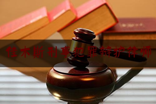 佳木斯刑事犯罪辩护律师（佳木斯 最好的刑事辩护律师）