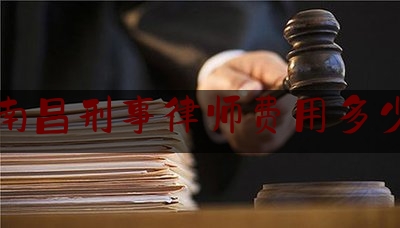 南昌刑事律师费用多少