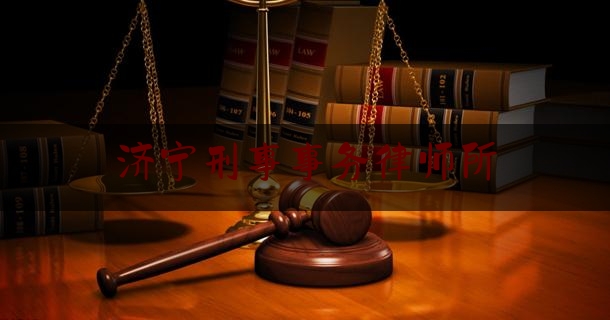 济宁刑事事务律师所（济宁刑事事务律师所电话）