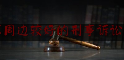 北京周边较好的刑事诉讼律师（北京哪里有好刑事律师）