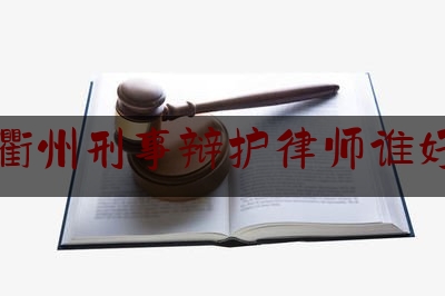 衢州刑事辩护律师谁好（衢州刑事案件律师）