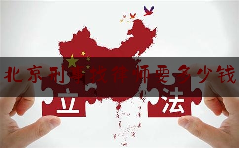 北京刑事找律师要多少钱（北京刑事找律师要多少钱呢）