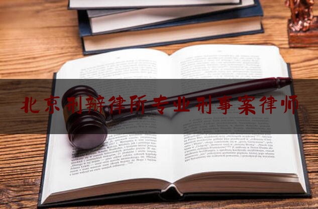 北京刑辩律所专业刑事案律师（北京刑事辩护律师事务所排名）