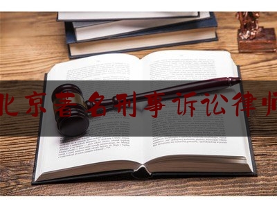 北京著名刑事诉讼律师（北京国内著名刑事律师）