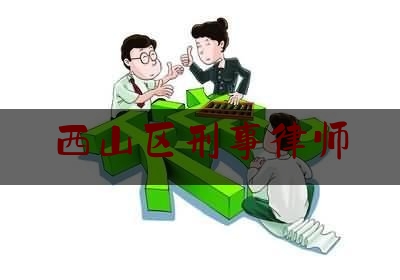 西山区刑事律师（西山区律师事务所免费咨询）